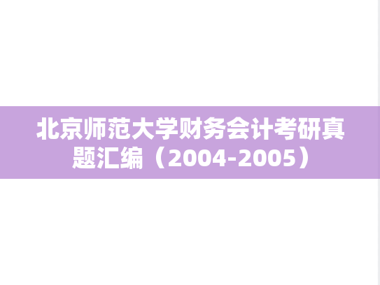 北京师范大学财务会计考研真题汇编（2004-2005）