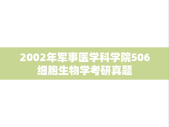 2002年<strong>军事医学科学院</strong>506细胞生物学考研真题
