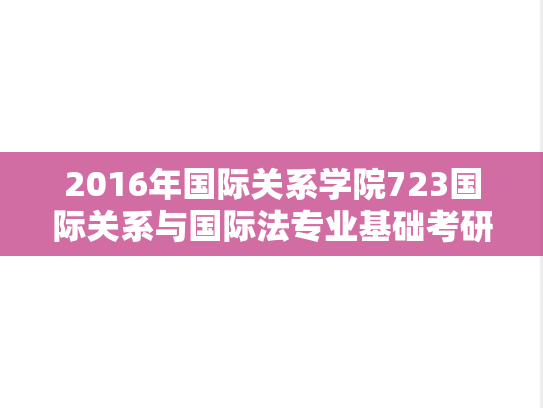 2016年国际关系学院723国际关系与国际法专业基础考研真题