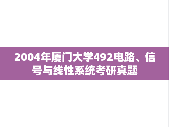 2004年厦门大学492电路、信号与线性系统考研真题