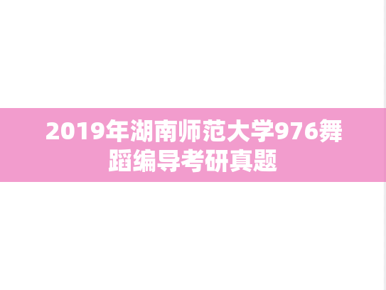 2019年湖南师范大学976舞蹈编导考研真题