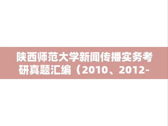 陕西师范大学新闻传播实务考研真题汇编（2010、2012-2015、2018-2024）