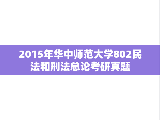 2015年华中师范大学802民法和刑法总论考研真题