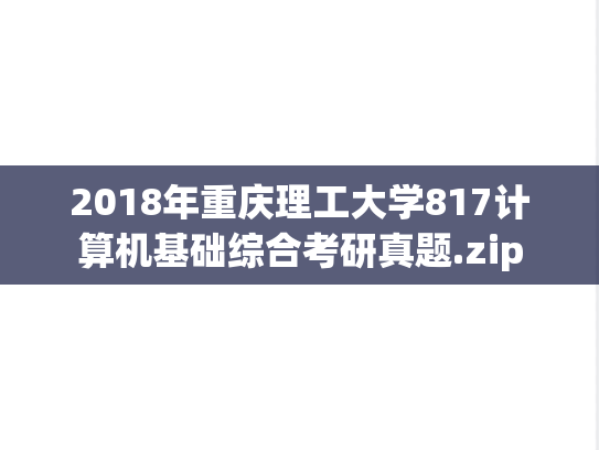 2018年重庆理工大学817计算机基础综合考研真题.zip