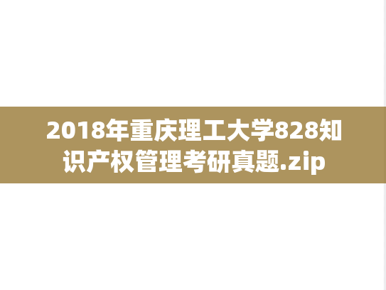 2018年重庆理工大学828知识产权管理考研真题.zip