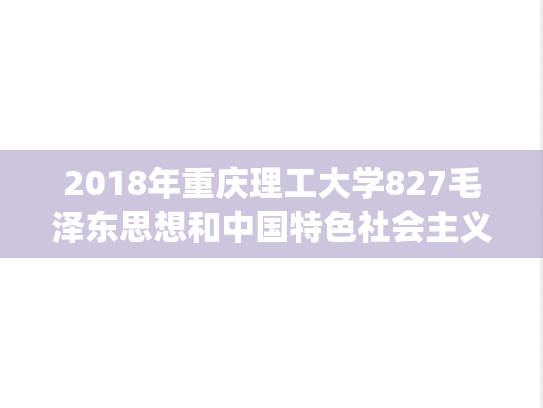 2018年重庆理工大学827毛泽东思想和中国特色社会主义理论体系概论考研真题.zip