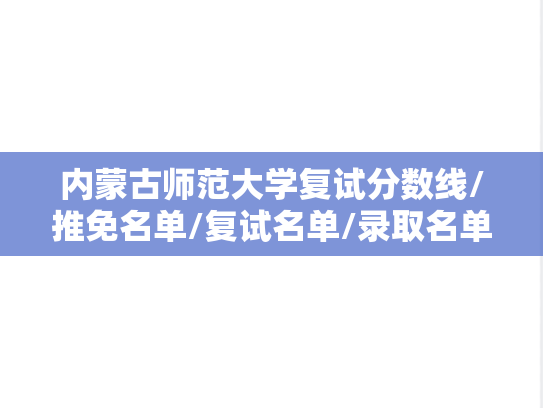 内蒙古师范大学复试分数线/推免名单/复试名单/录取名单汇编（2021-2023）