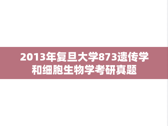 2013年复旦大学873遗传学和细胞生物学考研真题