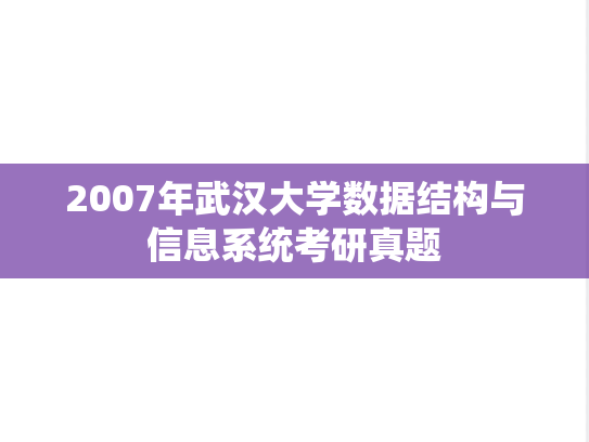 2007年武汉大学数据结构与信息系统考研真题