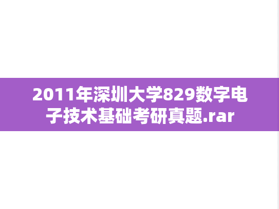2011年深圳大学829数字电子技术基础考研真题.rar