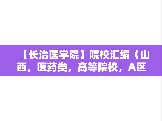 【长治医学院】院校汇编（山西，医药类，高等院校，A区，C）