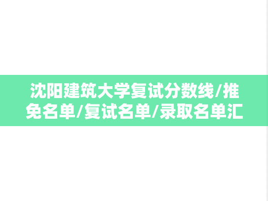 沈阳建筑大学复试分数线/推免名单/复试名单/录取名单汇编（2023-2024）