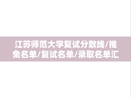 江苏师范大学复试分数线/推免名单/复试名单/录取名单汇编（2022-2024）