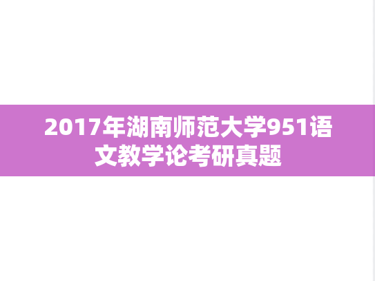 2017年湖南师范大学951语文教学论考研真题