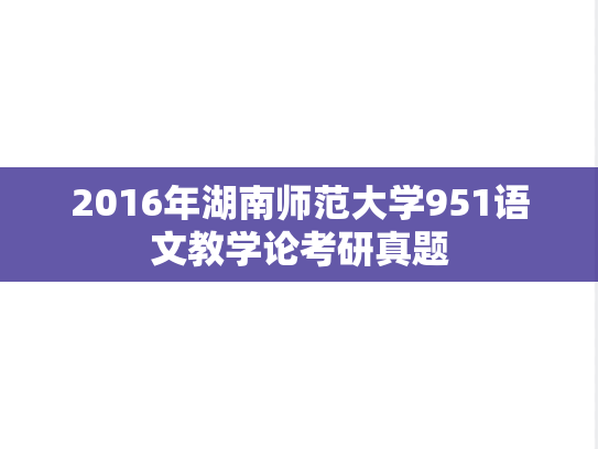 2016年湖南师范大学951语文教学论考研真题