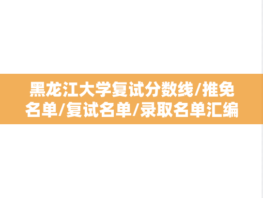 黑龙江大学复试分数线/推免名单/复试名单/录取名单汇编（2022-2024）