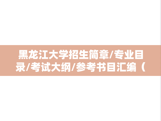 黑龙江大学招生简章/专业目录/考试大纲/参考书目汇编（2021-2025）