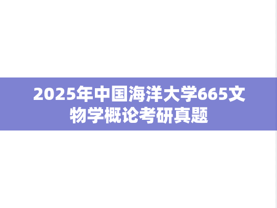 2025年中国海洋大学665文物学概论考研真题