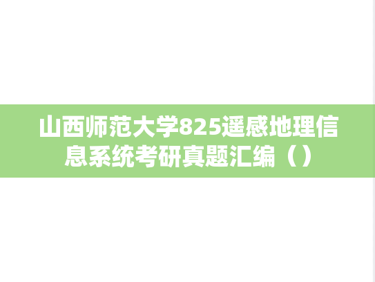 山西师范大学825遥感地理信息系统考研真题汇编(),山西师范大学汇编,遥感地理信息系统汇编,第1张 山西师范大学825遥感地理信息系统考研真题汇编(),山西师范大学825遥感地理信息系统考研真题汇编(),山西师范大学汇编,遥感地理信息系统汇编,第1张