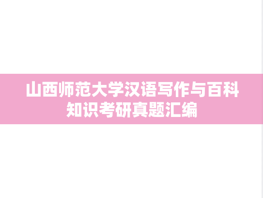 山西师范大学汉语写作与百科知识考研真题汇编