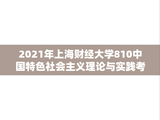 2021年上海财经大学810中国特色社会主义理论与实践考研真题