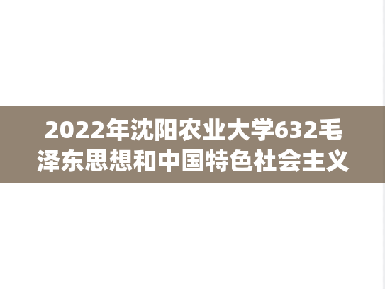 2022年沈阳农业大学632毛泽东思想和中国特色社会主义理论体系概论考研真题.pdf