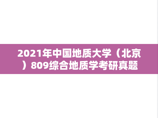 2021年中国地质大学（北京）809综合地质学考研真题
