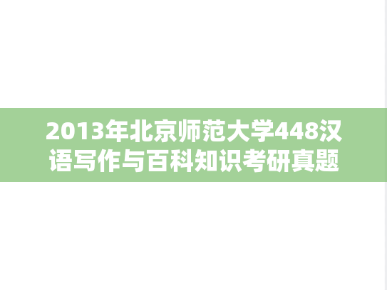 2013年北京师范大学448汉语写作与百科知识考研真题