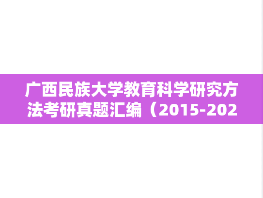广西民族大学教育科学研究方法考研真题汇编（2015-2023）
