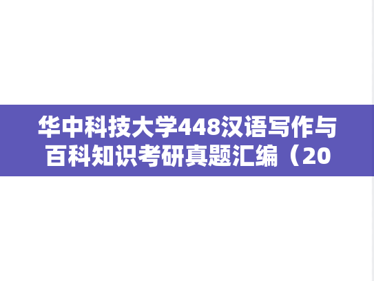 华中科技大学448汉语写作与百科知识考研真题汇编（2012-2013、2016-2018）