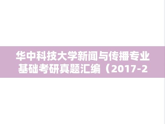 华中科技大学新闻与传播专业基础考研真题汇编（2017-2024）