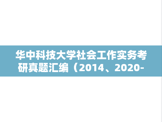 华中科技大学社会工作实务考研真题汇编（2014、2020-2023）,华中科技大学社会工作实务考研真题汇编（2014、2020-2023）,华中科技大学汇编,社会工作实务汇编,第1张