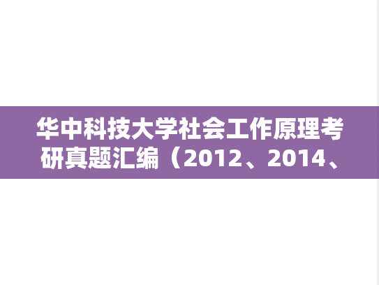 华中科技大学社会工作原理考研真题汇编（2012、2014、2020-2023）,华中科技大学社会工作原理考研真题汇编（2012、2014、2020-2023）,华中科技大学汇编,社会工作原理汇编,第1张
