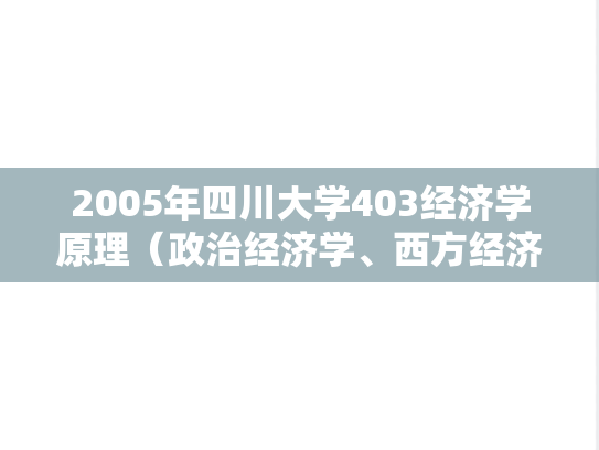 2005年四川大学403经济学原理（政治经济学、西方经济学）考研真题
