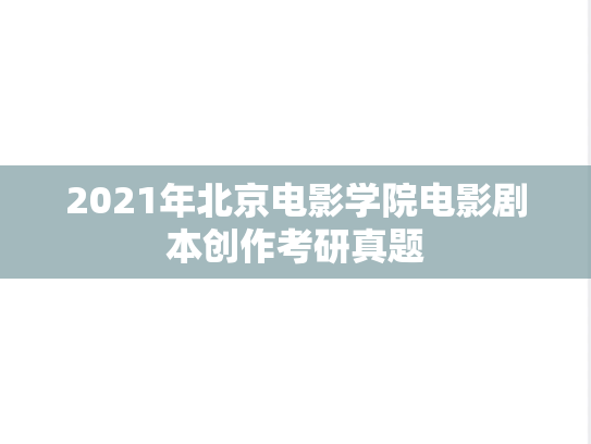 2021年北京电影学院电影剧本创作考研真题