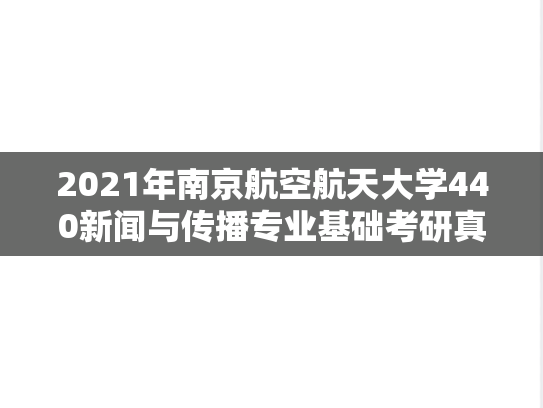 2021年南京航空航天大学440新闻与传播专业基础考研真题