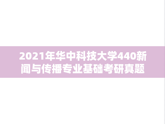 2021年华中科技大学440新闻与传播专业基础考研真题