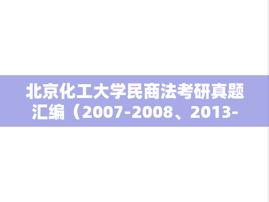 北京化工大学民商法考研真题汇编（2007-2008、2013-2015、2018、2021-2022、2024）