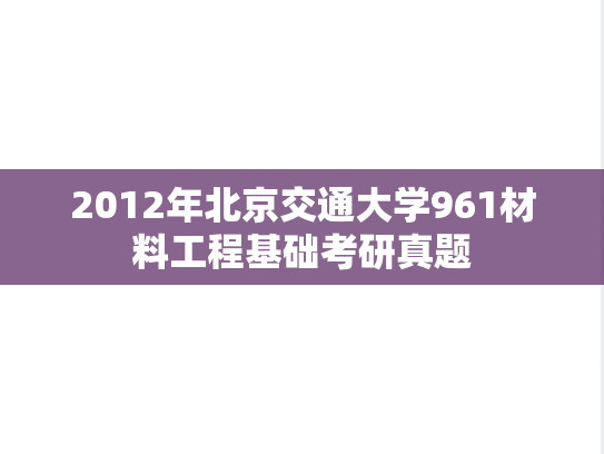 2012年北京交通大学961材料工程基础考研真题