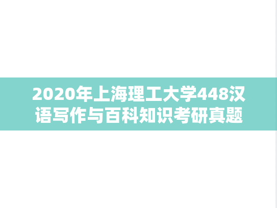 2020年上海理工大学448汉语写作与百科知识考研真题
