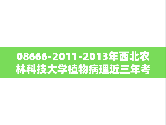 08666-2011-2013年西北农林科技大学植物病理近三年考研真题,08666-2011-2013年西北农林科技大学植物病理近三年考研真题,西北农林科技大学,第1张