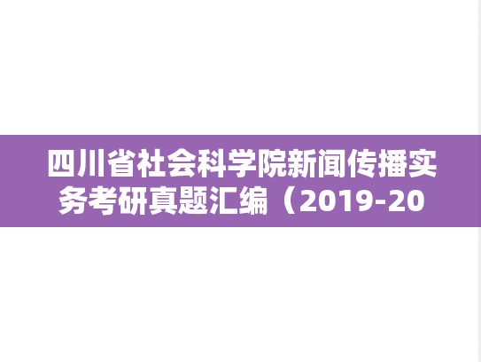 四川省社会科学院新闻传播实务考研真题汇编（2019-2023）