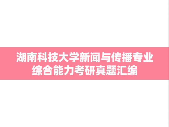 湖南科技大学新闻与传播专业综合能力考研真题汇编