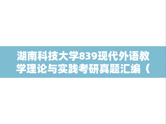 湖南科技大学839现代外语教学理论与实践考研真题汇编（2013-2024）