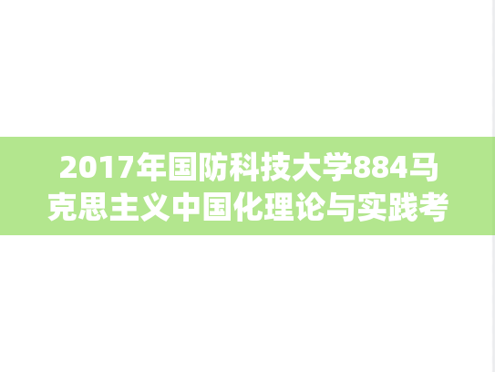 2017年国防科技大学884马克思主义中国化理论与实践考研真题.pdf