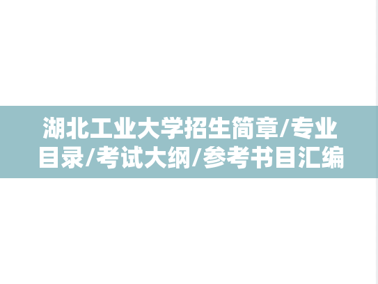 湖北工业大学招生简章/专业目录/考试大纲/参考书目汇编（2018-2025）