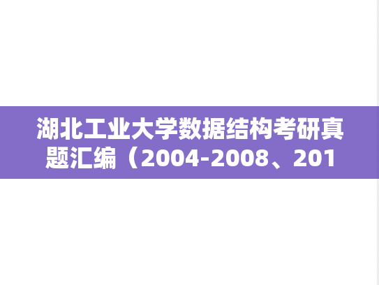 湖北工业大学数据结构考研真题汇编（2004-2008、2013-2016）