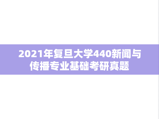 2021年复旦大学440新闻与传播专业基础考研真题