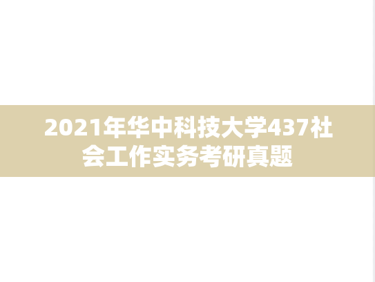 2021年华中科技大学437社会工作实务考研真题
