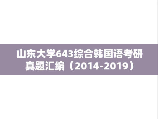 山东大学643综合韩国语考研真题汇编（2014-2019）